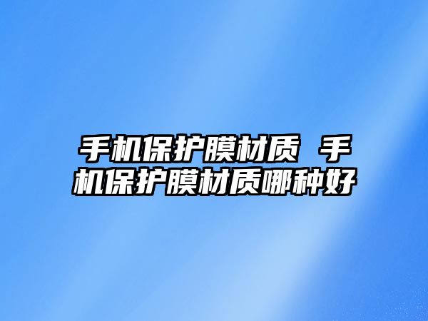 手機(jī)保護(hù)膜材質(zhì) 手機(jī)保護(hù)膜材質(zhì)哪種好