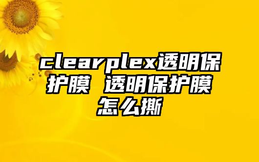 clearplex透明保護(hù)膜 透明保護(hù)膜怎么撕