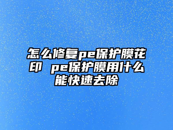 怎么修復(fù)pe保護(hù)膜花印 pe保護(hù)膜用什么能快速去除