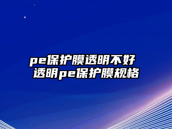 pe保護膜透明不好 透明pe保護膜規(guī)格