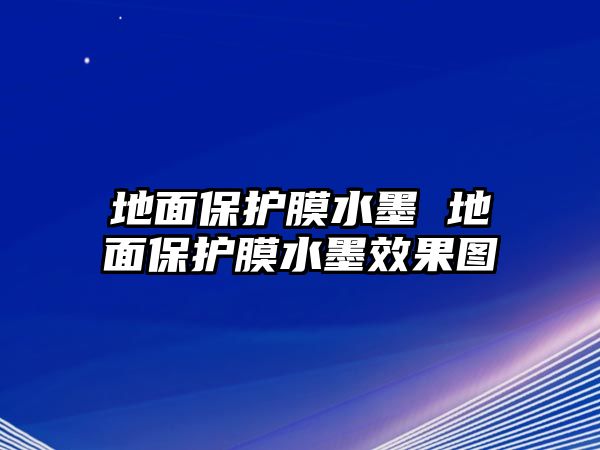 地面保護(hù)膜水墨 地面保護(hù)膜水墨效果圖