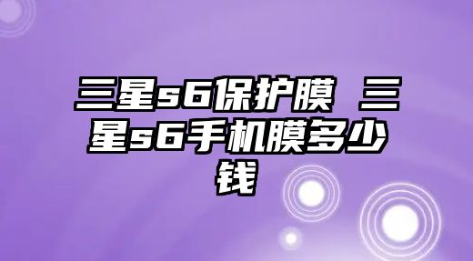 三星s6保護(hù)膜 三星s6手機(jī)膜多少錢