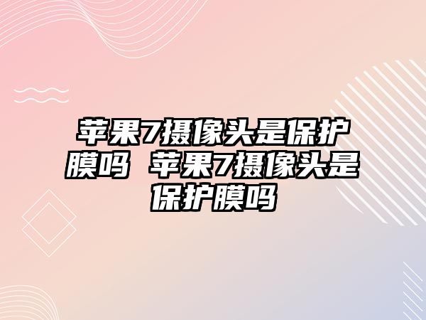 蘋果7攝像頭是保護(hù)膜嗎 蘋果7攝像頭是保護(hù)膜嗎