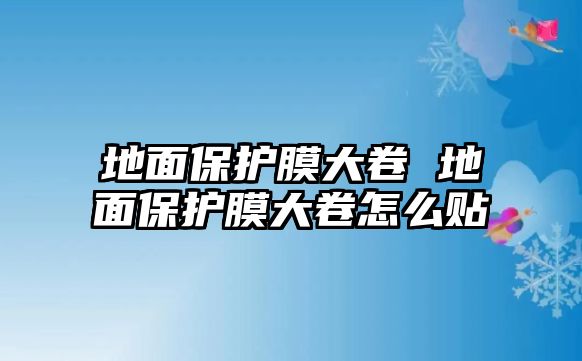 地面保護(hù)膜大卷 地面保護(hù)膜大卷怎么貼