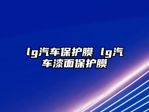 lg汽車保護(hù)膜 lg汽車漆面保護(hù)膜