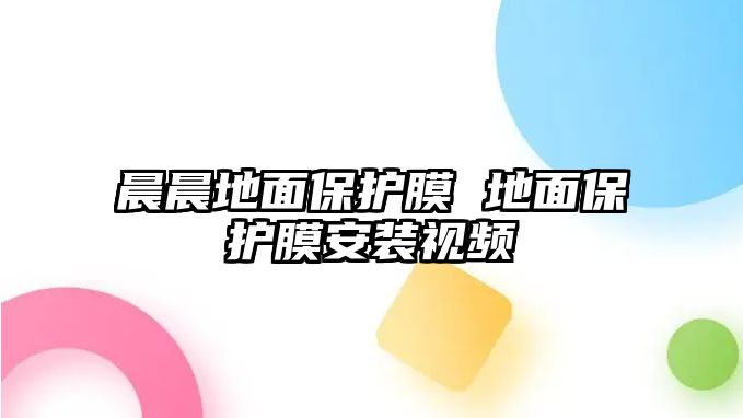 晨晨地面保護(hù)膜 地面保護(hù)膜安裝視頻