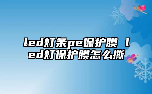 led燈條pe保護(hù)膜 led燈保護(hù)膜怎么撕