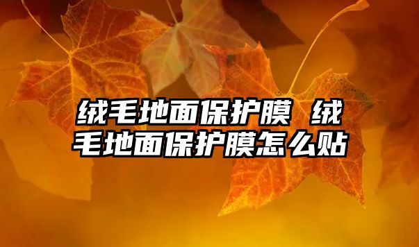 絨毛地面保護(hù)膜 絨毛地面保護(hù)膜怎么貼