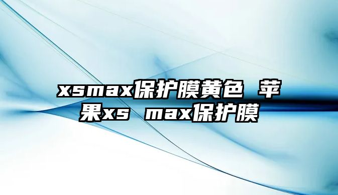 xsmax保護(hù)膜黃色 蘋果xs max保護(hù)膜