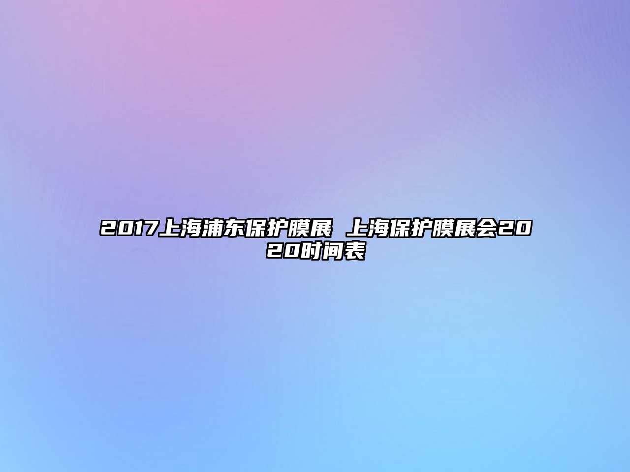 2017上海浦東保護(hù)膜展 上海保護(hù)膜展會2020時間表