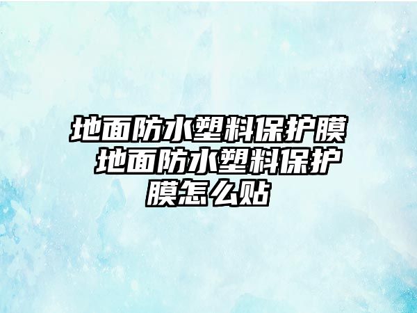 地面防水塑料保護(hù)膜 地面防水塑料保護(hù)膜怎么貼