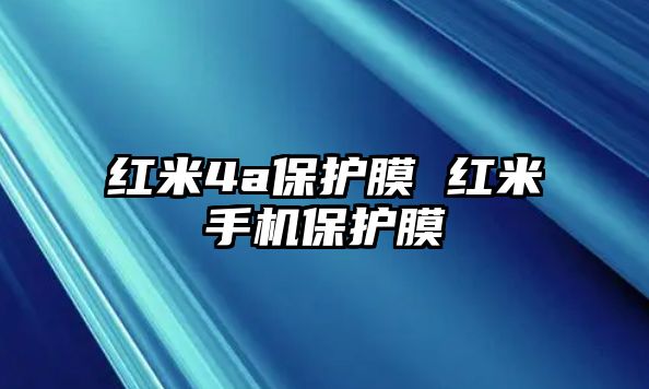 紅米4a保護(hù)膜 紅米手機(jī)保護(hù)膜