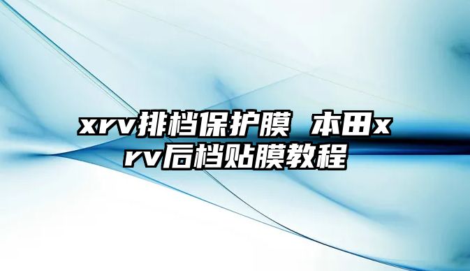 xrv排檔保護(hù)膜 本田xrv后檔貼膜教程