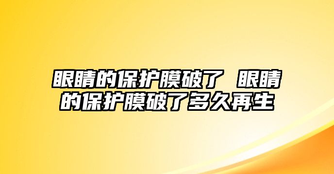 眼睛的保護(hù)膜破了 眼睛的保護(hù)膜破了多久再生