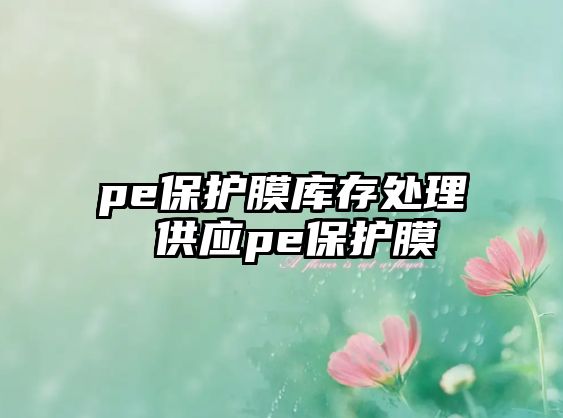 pe保護(hù)膜庫(kù)存處理 供應(yīng)pe保護(hù)膜