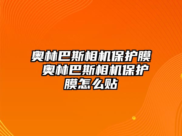 奧林巴斯相機(jī)保護(hù)膜 奧林巴斯相機(jī)保護(hù)膜怎么貼