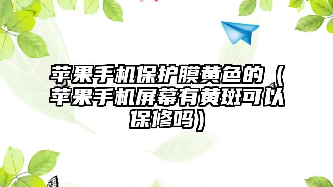 蘋果手機(jī)保護(hù)膜黃色的（蘋果手機(jī)屏幕有黃斑可以保修嗎）