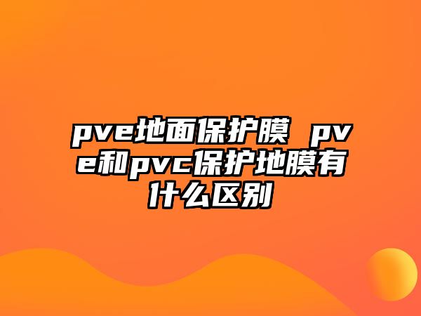 pve地面保護(hù)膜 pve和pvc保護(hù)地膜有什么區(qū)別