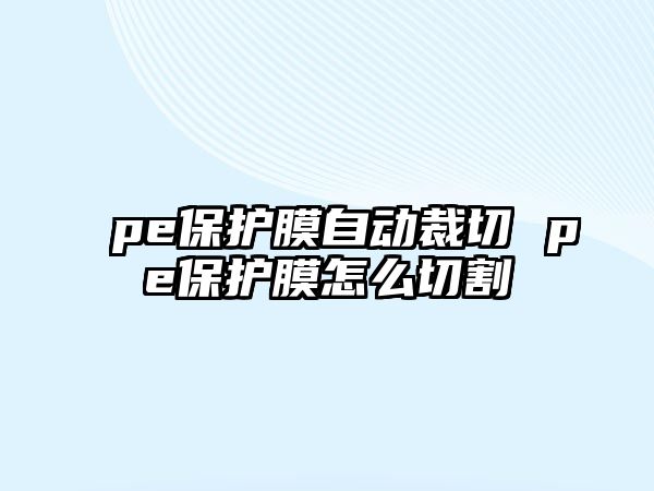 pe保護(hù)膜自動(dòng)裁切 pe保護(hù)膜怎么切割