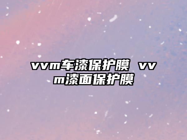 vvm車漆保護(hù)膜 vvm漆面保護(hù)膜