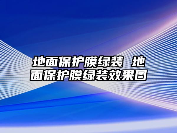 地面保護(hù)膜綠裝 地面保護(hù)膜綠裝效果圖