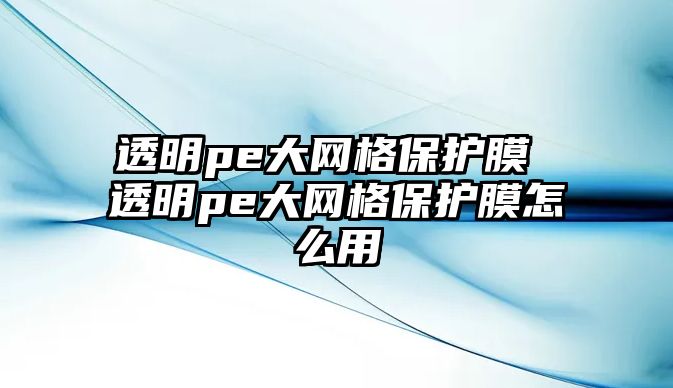 透明pe大網(wǎng)格保護(hù)膜 透明pe大網(wǎng)格保護(hù)膜怎么用