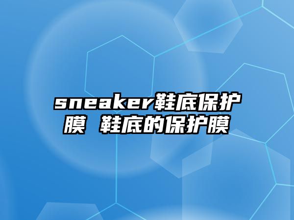 sneaker鞋底保護(hù)膜 鞋底的保護(hù)膜