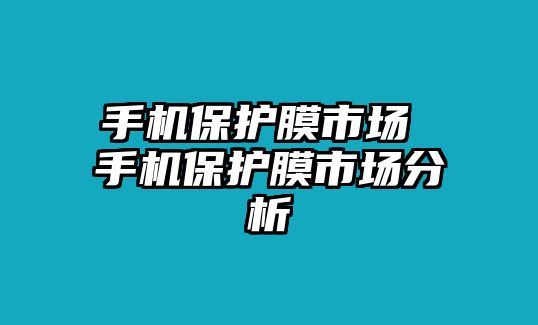 手機(jī)保護(hù)膜市場 手機(jī)保護(hù)膜市場分析