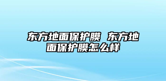 東方地面保護(hù)膜 東方地面保護(hù)膜怎么樣