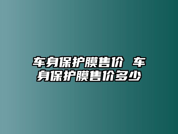 車身保護(hù)膜售價(jià) 車身保護(hù)膜售價(jià)多少