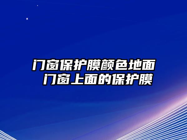 門窗保護(hù)膜顏色地面 門窗上面的保護(hù)膜