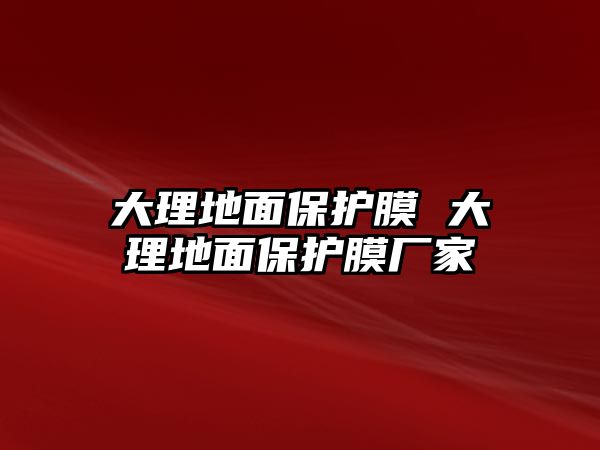 大理地面保護(hù)膜 大理地面保護(hù)膜廠家