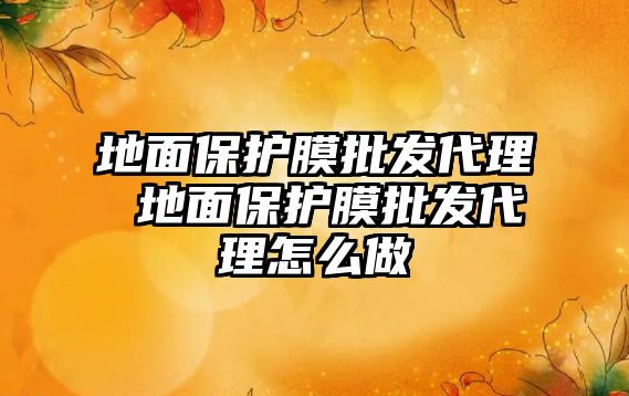 地面保護膜批發(fā)代理 地面保護膜批發(fā)代理怎么做