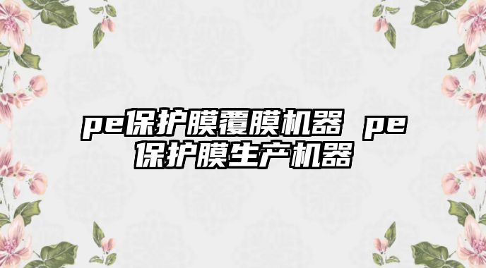 pe保護(hù)膜覆膜機(jī)器 pe保護(hù)膜生產(chǎn)機(jī)器