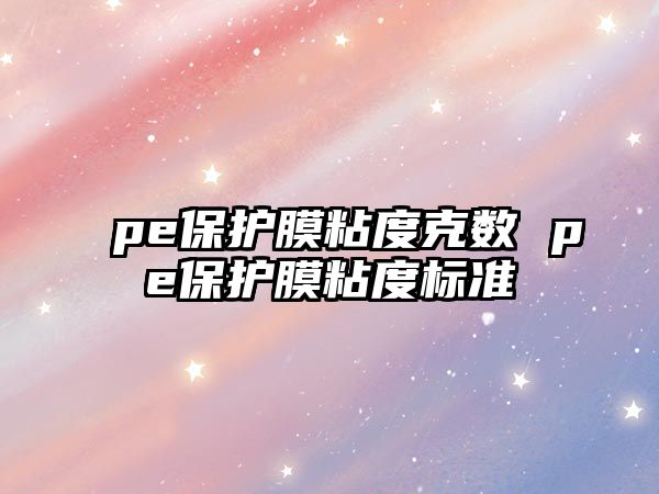 pe保護膜粘度克數(shù) pe保護膜粘度標準