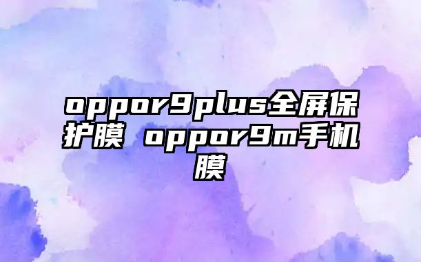 oppor9plus全屏保護(hù)膜 oppor9m手機(jī)膜