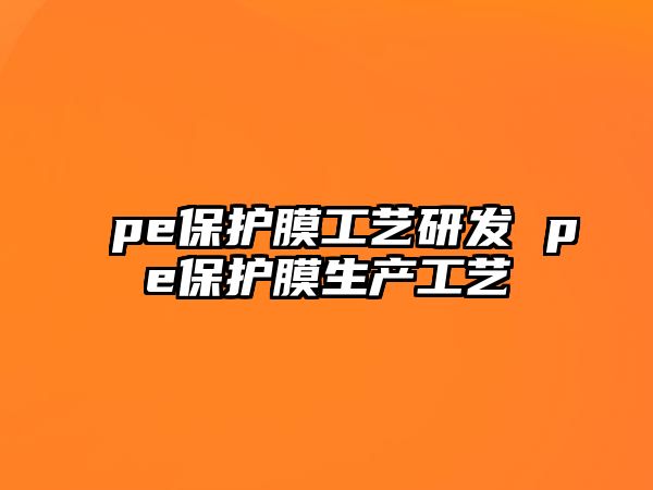 pe保護(hù)膜工藝研發(fā) pe保護(hù)膜生產(chǎn)工藝