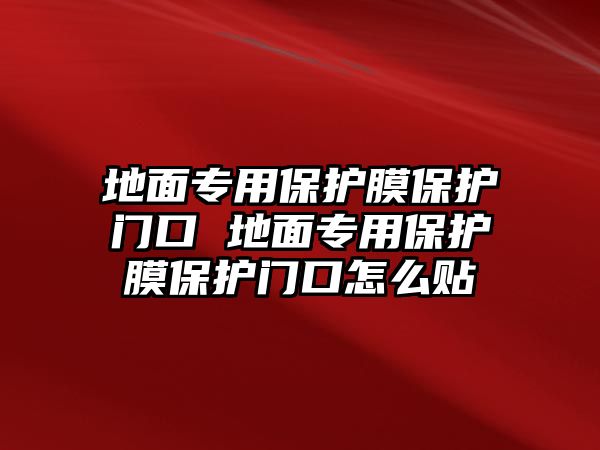 地面專用保護(hù)膜保護(hù)門口 地面專用保護(hù)膜保護(hù)門口怎么貼