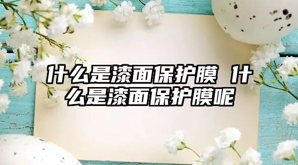 什么是漆面保護(hù)膜 什么是漆面保護(hù)膜呢