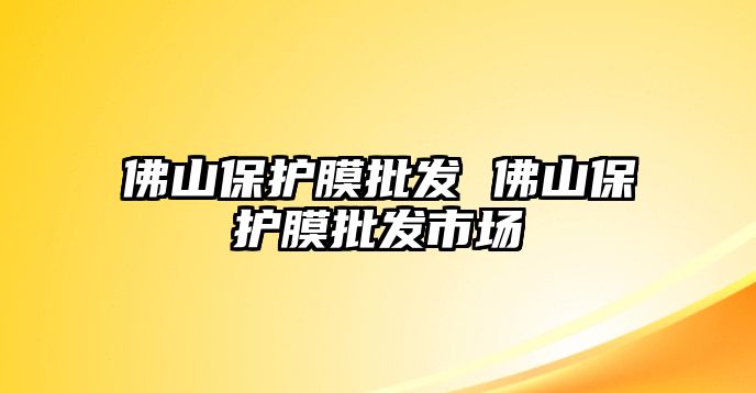 佛山保護(hù)膜批發(fā) 佛山保護(hù)膜批發(fā)市場(chǎng)