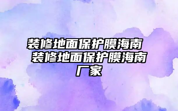 裝修地面保護(hù)膜海南 裝修地面保護(hù)膜海南廠家