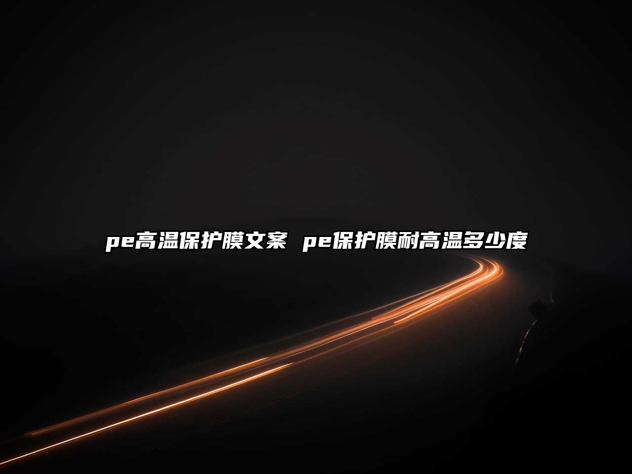 pe高溫保護膜文案 pe保護膜耐高溫多少度