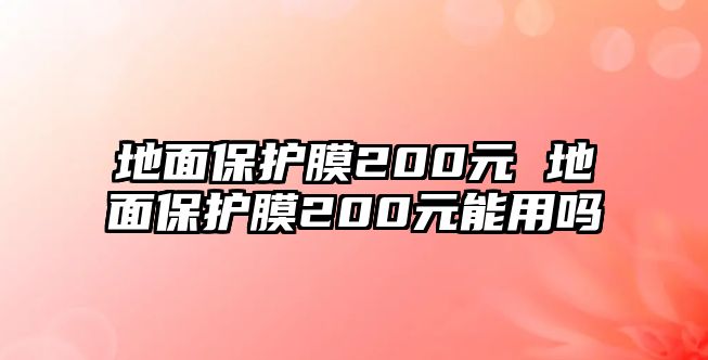 地面保護(hù)膜200元 地面保護(hù)膜200元能用嗎