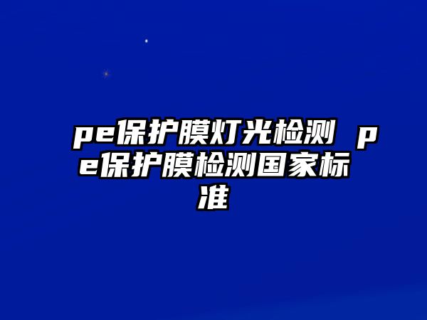 pe保護(hù)膜燈光檢測(cè) pe保護(hù)膜檢測(cè)國(guó)家標(biāo)準(zhǔn)