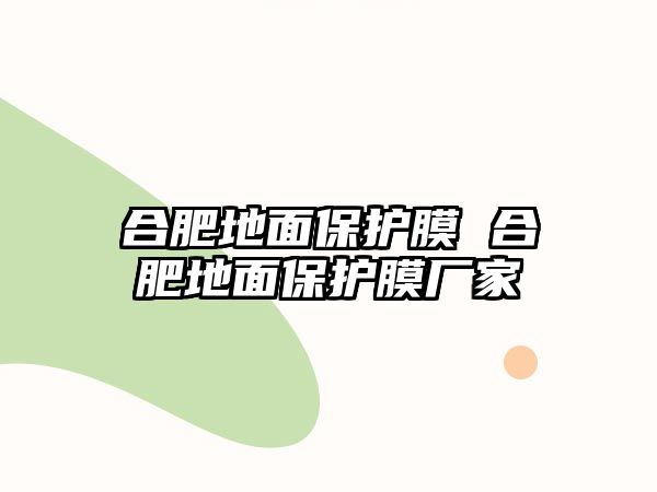 合肥地面保護(hù)膜 合肥地面保護(hù)膜廠家