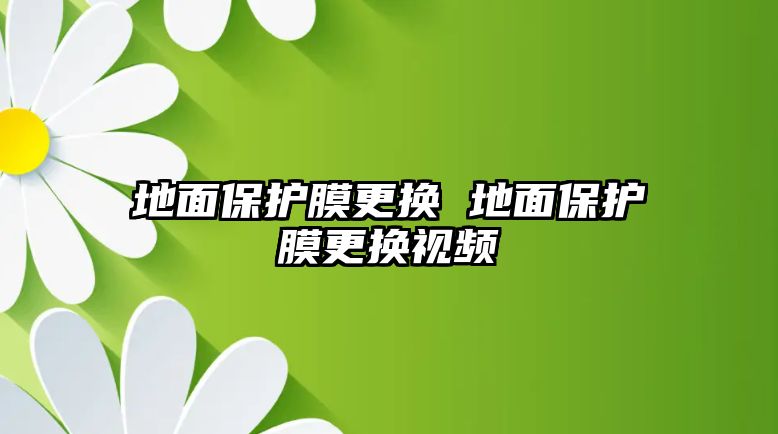 地面保護膜更換 地面保護膜更換視頻