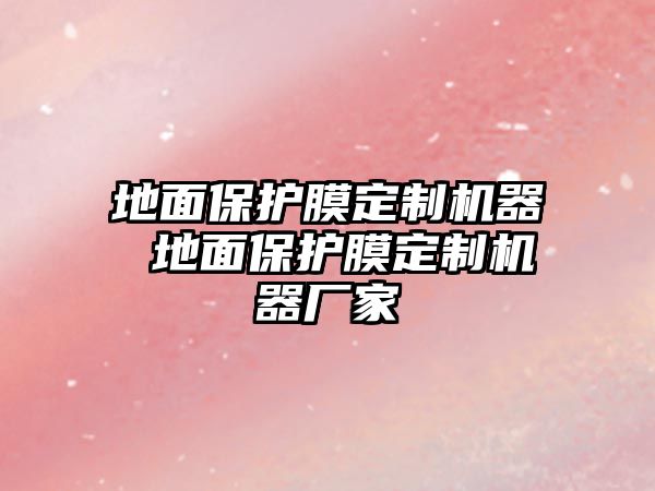 地面保護(hù)膜定制機(jī)器 地面保護(hù)膜定制機(jī)器廠家