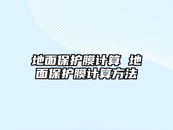 地面保護(hù)膜計(jì)算 地面保護(hù)膜計(jì)算方法