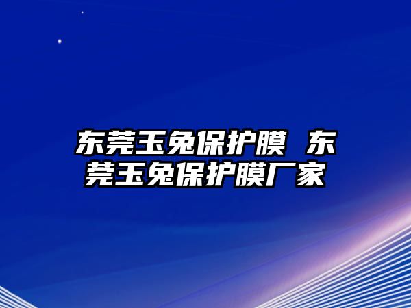 東莞玉兔保護膜 東莞玉兔保護膜廠家