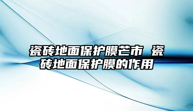 瓷磚地面保護膜芒市 瓷磚地面保護膜的作用